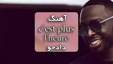 دادجو اهنگ فرانسوی c'est plus l'heure